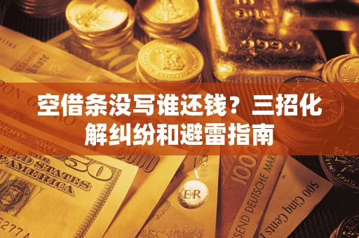 北京空借条没写谁还钱？三招化解纠纷和避雷指南