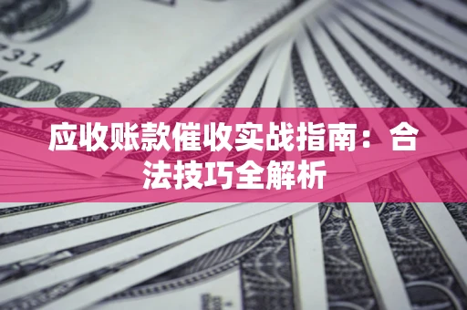 北京应收账款催收实战指南：合法技巧全解析