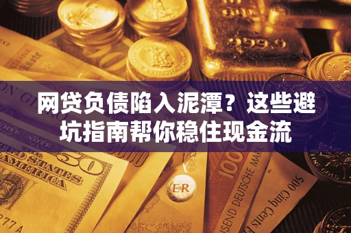 北京网贷负债陷入泥潭？这些避坑指南帮你稳住现金流