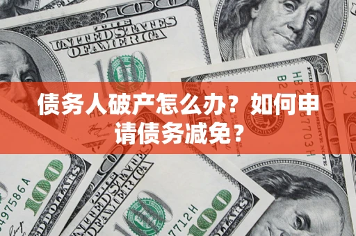 北京债务人破产怎么办？如何申请债务减免？