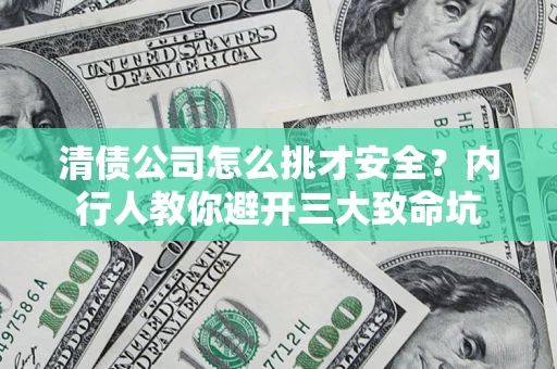 北京清债公司怎么挑才安全?内行人教你避开三大致命坑 北京清债公司怎么挑才安全?内行人教你避开三大致命坑