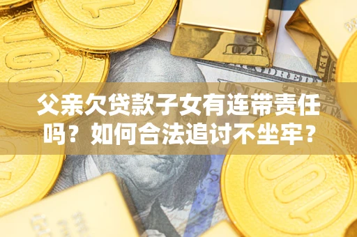 北京父亲欠贷款子女有连带责任吗？如何合法追讨不坐牢？