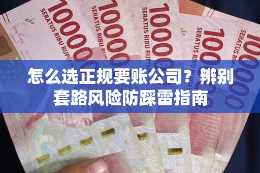 北京怎么选正规要账公司？辨别套路风险防踩雷指南