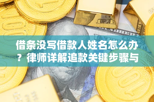 北京借条没写借款人姓名怎么办？律师详解追款关键步骤与证据链构建