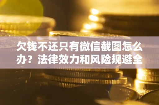 北京欠钱不还只有微信截图怎么办？法律效力和风险规避全解析