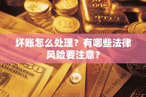 北京坏账怎么处理？有哪些法律风险要注意？
