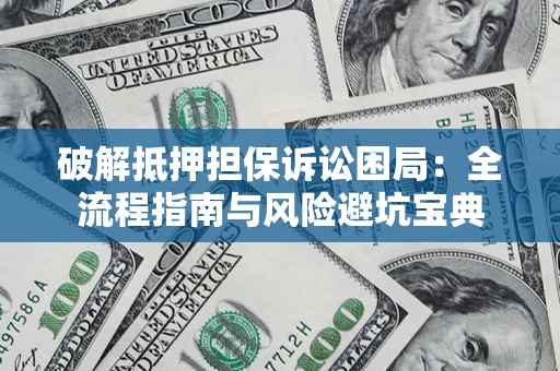 北京破解抵押担保诉讼困局:全流程指南与风险避坑宝典 北京破解抵押担保诉讼困局:全流程指南与风险避坑宝典