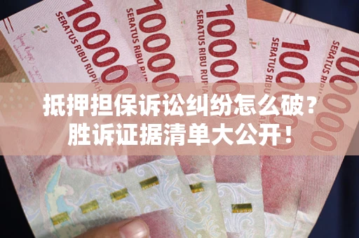 北京抵押担保诉讼纠纷怎么破？胜诉证据清单大公开！