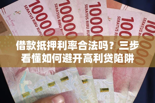 北京借款抵押利率合法吗？三步看懂如何避开高利贷陷阱