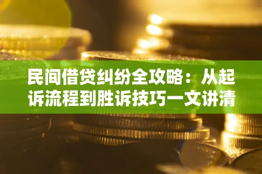 北京民间借贷纠纷全攻略：从起诉流程到胜诉技巧一文讲清