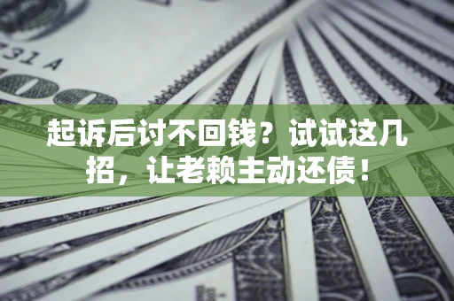 北京起诉后讨不回钱？试试这几招，让老赖主动还债！