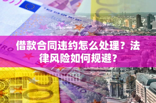 北京借款合同违约怎么处理？法律风险如何规避？