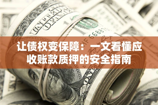 北京让债权变保障：一文看懂应收账款质押的安全指南