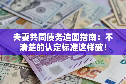 北京夫妻共同债务追回指南：不清楚的认定标准这样破！