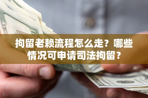 北京拘留老赖流程怎么走？哪些情况可申请司法拘留？