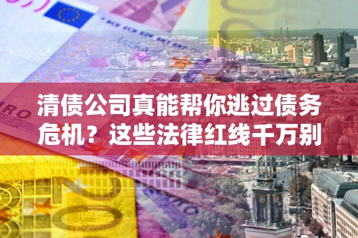 北京清债公司真能帮你逃过债务危机？这些法律红线千万别踩
