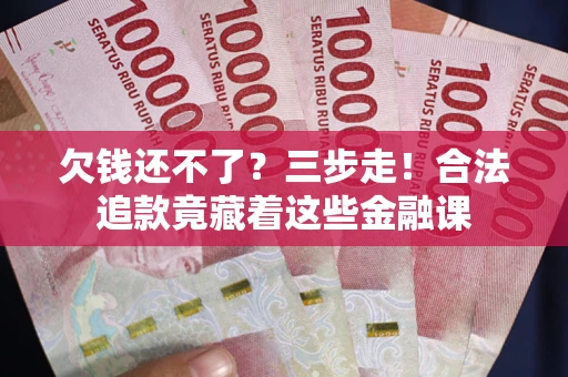 北京欠钱还不了？三步走！合法追款竟藏着这些金融课
