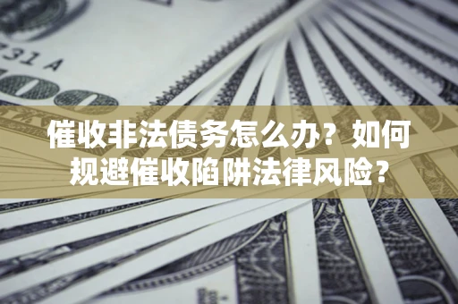 北京催收非法债务怎么办？如何规避催收陷阱法律风险？