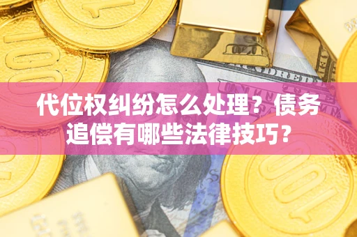 北京代位权纠纷怎么处理？债务追偿有哪些法律技巧？