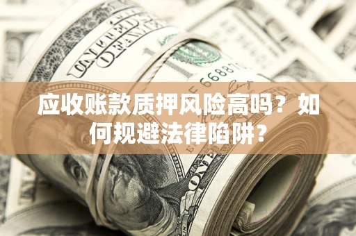 北京应收账款质押风险高吗？如何规避法律陷阱？