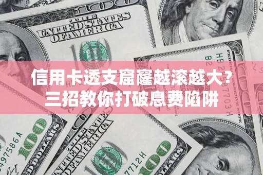 北京信用卡透支窟窿越滚越大？三招教你打破息费陷阱