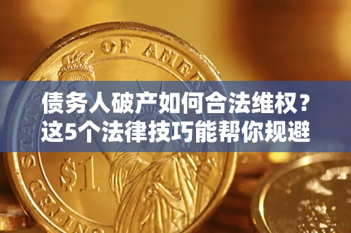 北京债务人破产如何合法维权？这5个法律技巧能帮你规避风险