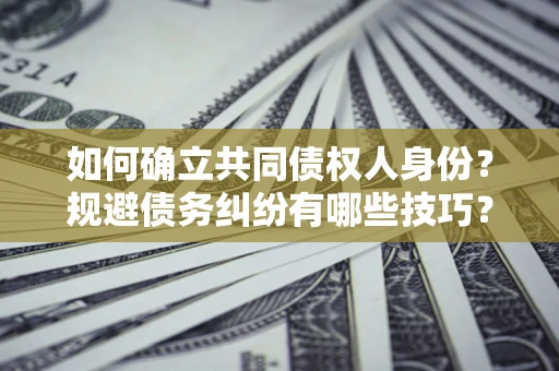 北京如何确立共同债权人身份？规避债务纠纷有哪些技巧？