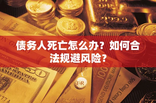 北京债务人死亡怎么办？如何合法规避风险？