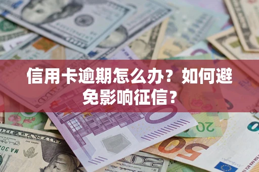 北京信用卡逾期怎么办？如何避免影响征信？