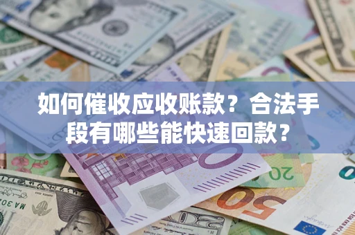 北京如何催收应收账款？合法手段有哪些能快速回款？