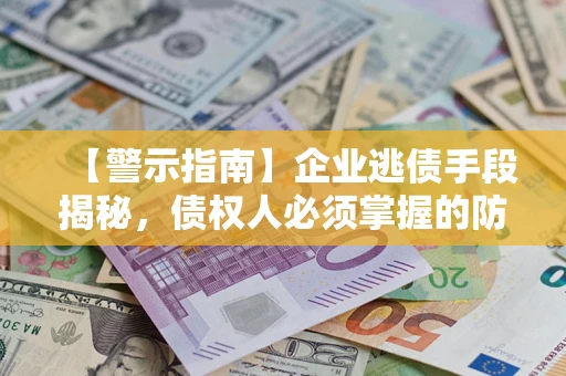 北京【警示指南】企业逃债手段揭秘，债权人必须掌握的防坑宝典