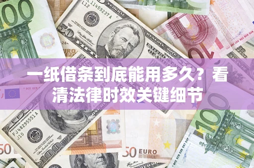 北京一纸借条到底能用多久？看清法律时效关键细节