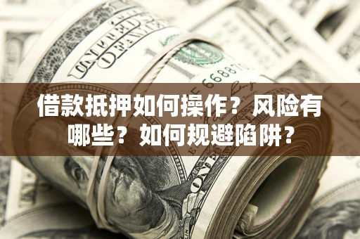 北京借款抵押如何操作？风险有哪些？如何规避陷阱？
