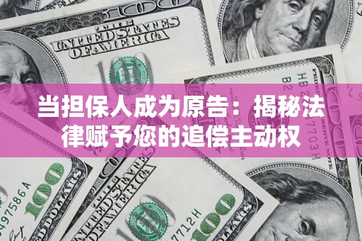北京当担保人成为原告:揭秘法律赋予您的追偿主动权 北京当担保人成为原告:揭秘法律赋予您的追偿主动权