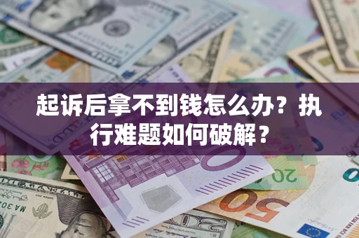 北京起诉后拿不到钱怎么办?执行难题如何破解? 北京起诉后拿不到钱怎么办?执行难题如何破解?