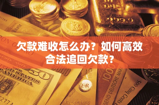 北京欠款难收怎么办？如何高效合法追回欠款？