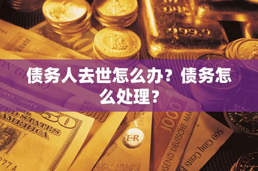 北京债务人去世怎么办？债务怎么处理？