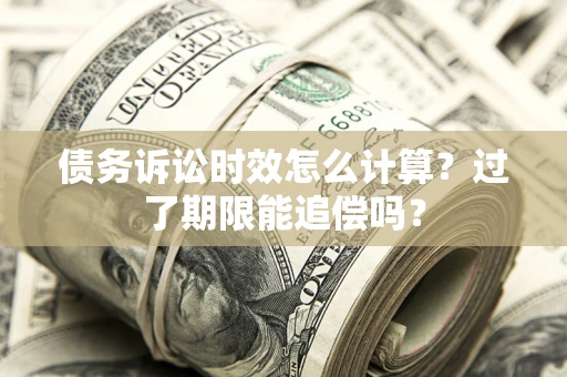 北京债务诉讼时效怎么计算？过了期限能追偿吗？