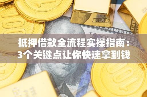 北京抵押借款全流程实操指南：3个关键点让你快速拿到钱