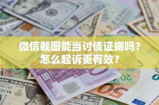 北京微信截图能当讨债证据吗？怎么起诉更有效？