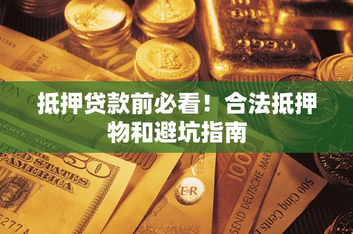 北京抵押贷款前必看！合法抵押物和避坑指南
