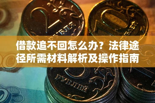 北京借款追不回怎么办？法律途径所需材料解析及操作指南