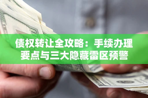 北京债权转让全攻略：手续办理要点与三大隐藏雷区预警
