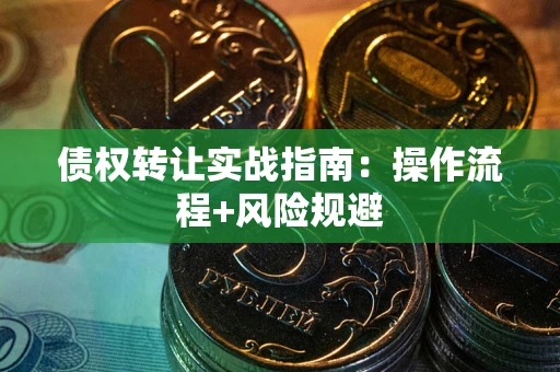 北京债权转让实战指南：操作流程+风险规避