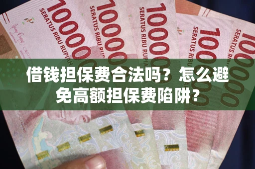 北京借钱担保费合法吗？怎么避免高额担保费陷阱？