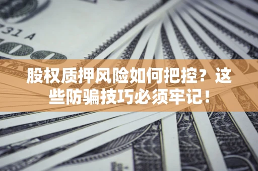 北京股权质押风险如何把控？这些防骗技巧必须牢记！