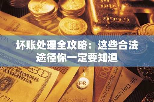 北京坏账处理全攻略：这些合法途径你一定要知道