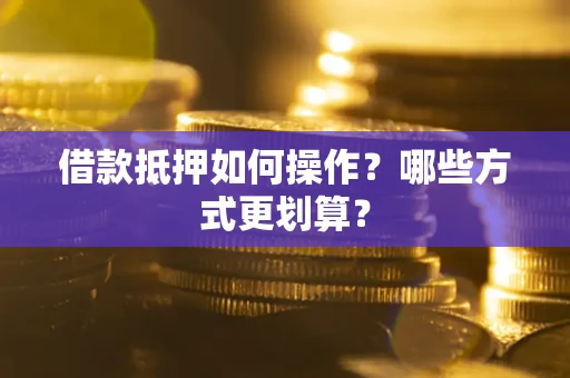 北京借款抵押如何操作？哪些方式更划算？