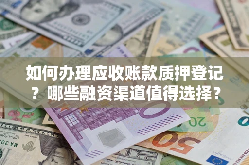 北京如何办理应收账款质押登记？哪些融资渠道值得选择？