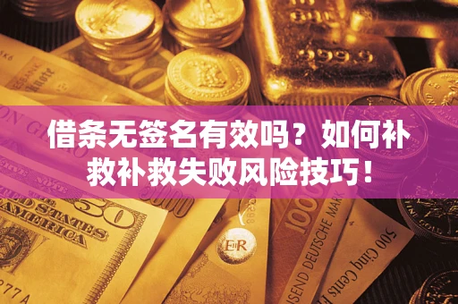 北京借条无签名有效吗？如何补救补救失败风险技巧！